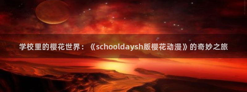 漫蛙漫画网页入口在哪：学校里的樱花世界：《schooldaysh版樱花动漫》的奇妙之旅