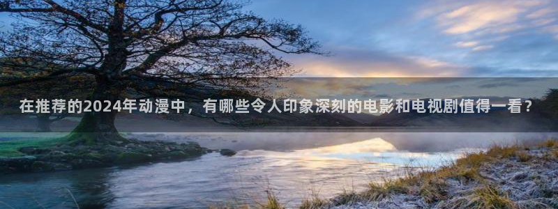 漫蛙网页网址：在推荐的2024年动漫中，有哪些令人印象深刻的电影和电视剧值得一看？