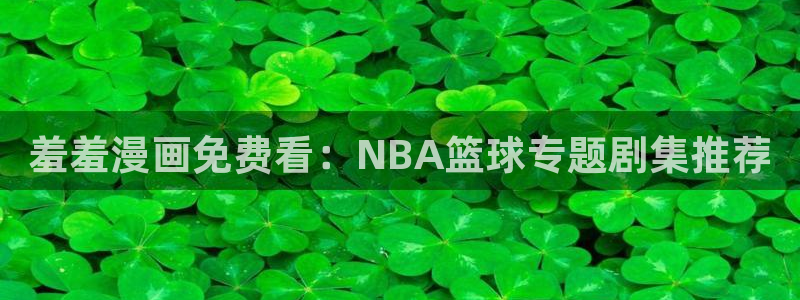 漫蛙下载：羞羞漫画免费看：NBA篮球专题剧集推荐