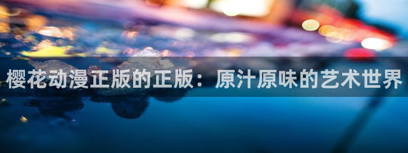 漫蛙官网防走失2023：樱花动漫正版的正版：原汁原味的艺术世界