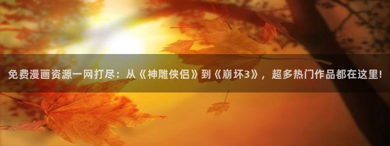 蛙漫漫画2：免费漫画资源一网打尽：从《神雕侠侣》到《崩坏3》，超多热门作品都在这里!