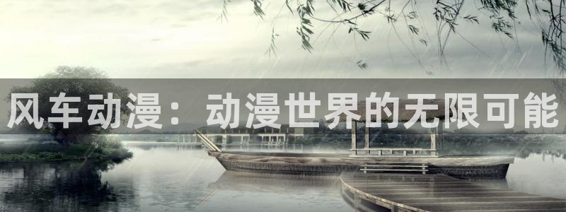 漫蛙漫画入口：风车动漫：动漫世界的无限可能