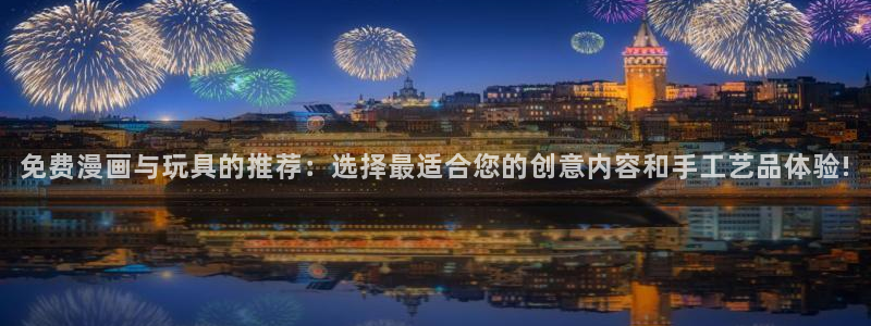 蛙漫漫画(网页版)：免费漫画与玩具的推荐：选择最适合您的创意内容和手工艺品体验!