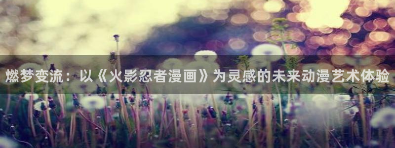 漫蛙漫画防走失页：燃梦变流：以《火影忍者漫画》为灵感的未来动漫艺术体验