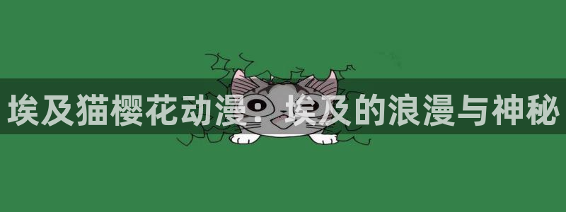 漫蛙怎么关闭广告：埃及猫樱花动漫：埃及的浪漫与神秘