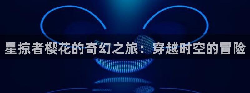 漫蛙官网登录入口：星掠者樱花的奇幻之旅：穿越时空的冒险