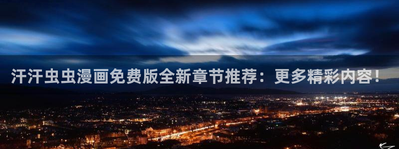 漫蛙2漫画入口：汗汗虫虫漫画免费版全新章节推荐：更多精彩内容！